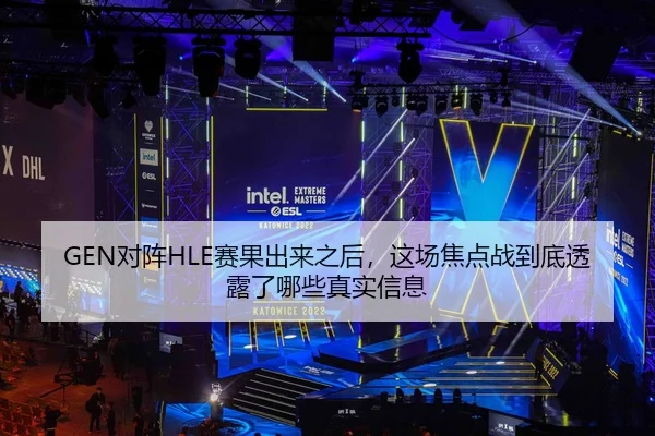 GEN对阵HLE赛果出来之后，这场焦点战到底透露了哪些真实信息